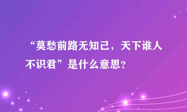 “莫愁前路无知己，天下谁人不识君”是什么意思？