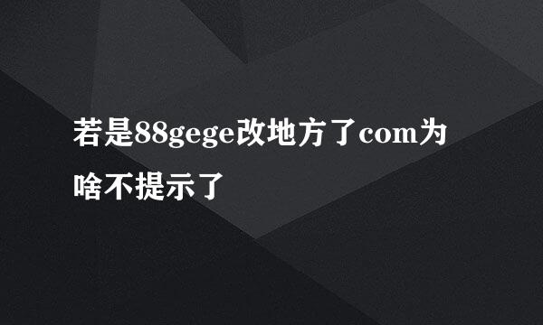 若是88gege改地方了com为啥不提示了