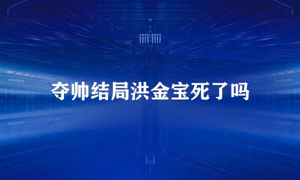 夺帅结局洪金宝死了吗