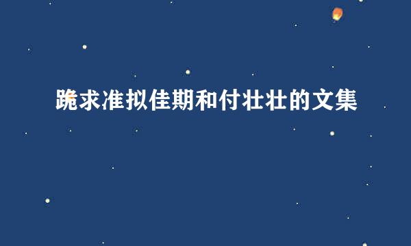 跪求准拟佳期和付壮壮的文集