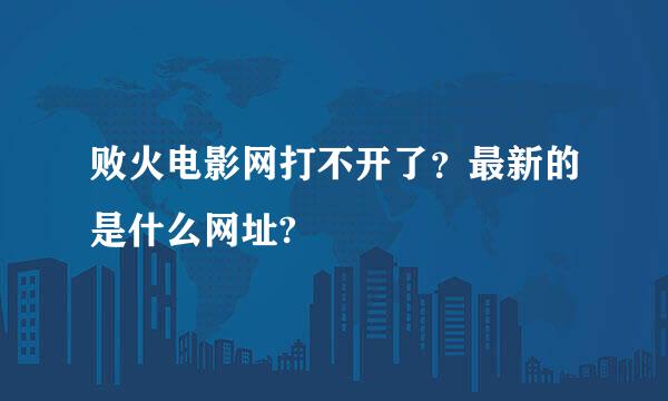 败火电影网打不开了？最新的是什么网址?