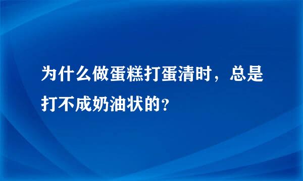 为什么做蛋糕打蛋清时，总是打不成奶油状的？