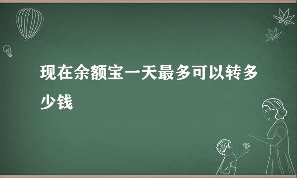 现在余额宝一天最多可以转多少钱