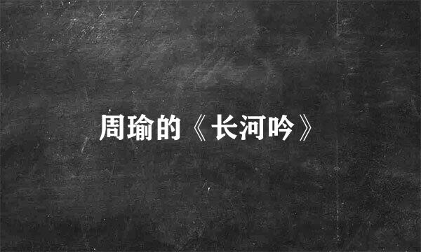 周瑜的《长河吟》