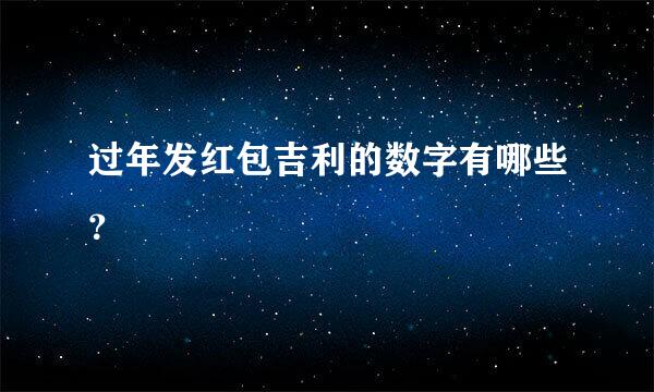 过年发红包吉利的数字有哪些？