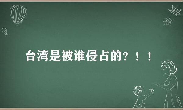 台湾是被谁侵占的？！！