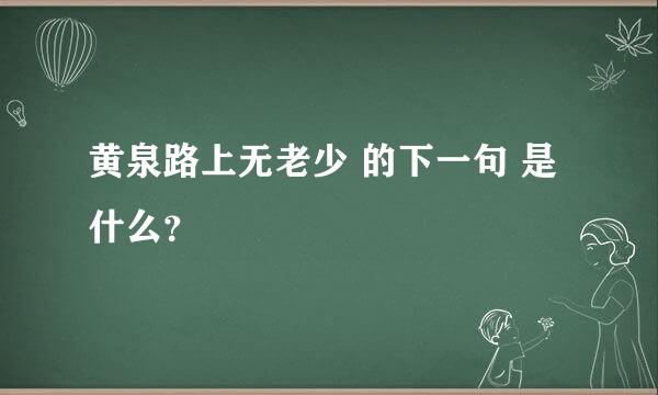 黄泉路上无老少 的下一句 是什么？