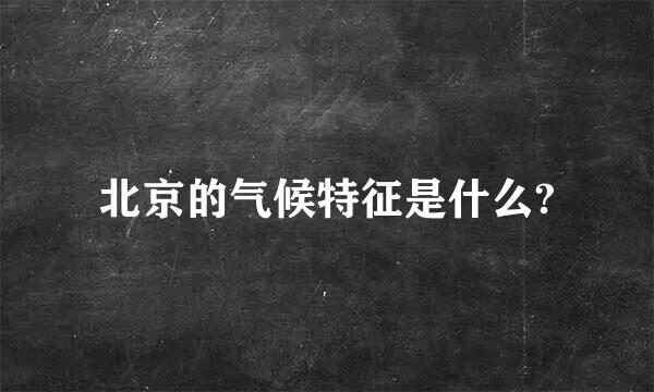 北京的气候特征是什么?