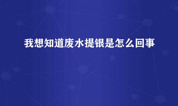 我想知道废水提银是怎么回事