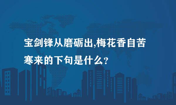 宝剑锋从磨砺出,梅花香自苦寒来的下句是什么？