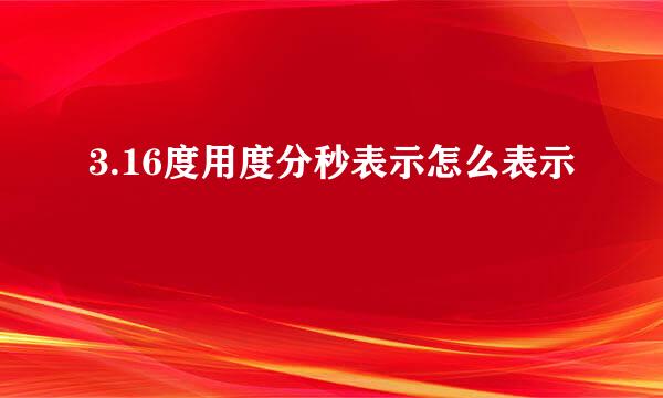 3.16度用度分秒表示怎么表示