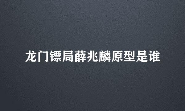 龙门镖局薛兆麟原型是谁