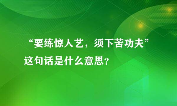 “要练惊人艺，须下苦功夫”这句话是什么意思？