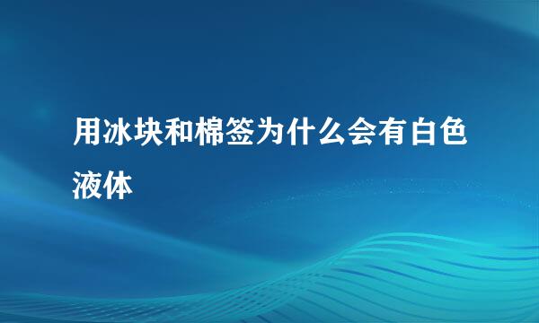 用冰块和棉签为什么会有白色液体