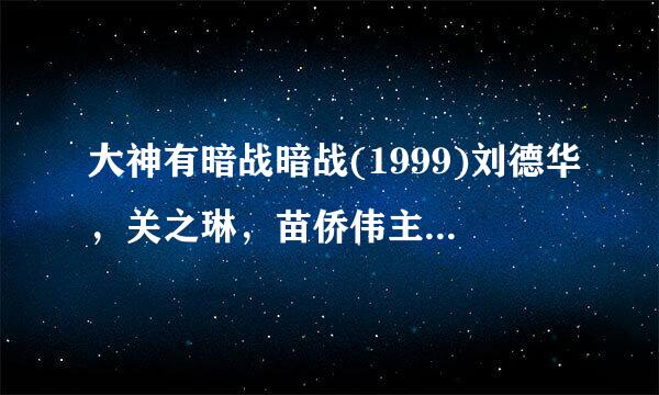 大神有暗战暗战(1999)刘德华，关之琳，苗侨伟主演的在线免费高清播放视频麻烦分享