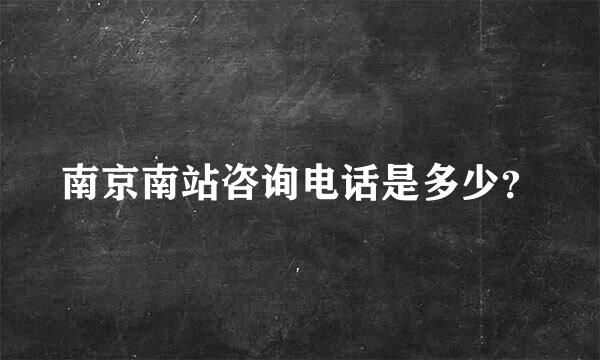 南京南站咨询电话是多少？