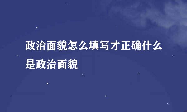 政治面貌怎么填写才正确什么是政治面貌