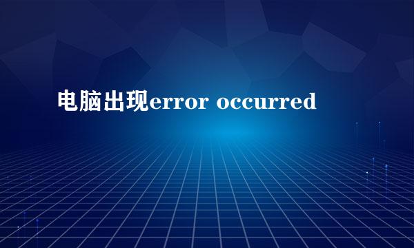 电脑出现error occurred