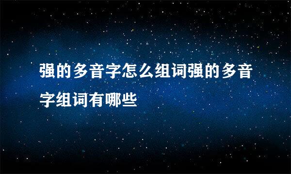 强的多音字怎么组词强的多音字组词有哪些