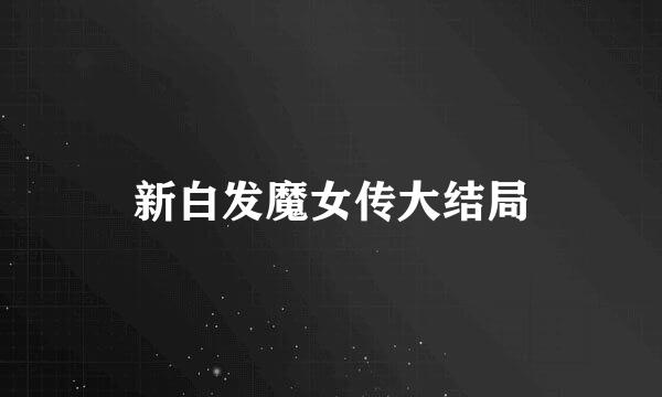 新白发魔女传大结局