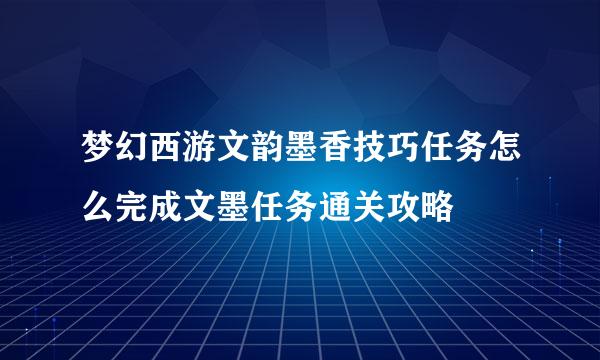 梦幻西游文韵墨香技巧任务怎么完成文墨任务通关攻略