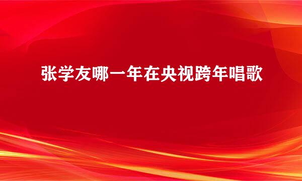 张学友哪一年在央视跨年唱歌