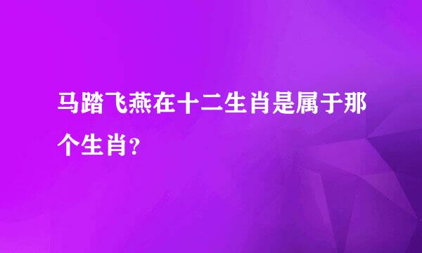 马踏飞燕在十二生肖是属于那个生肖？