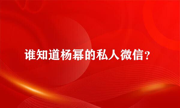 谁知道杨幂的私人微信？