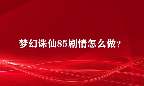 梦幻诛仙85剧情怎么做？