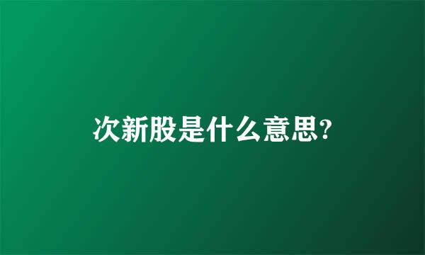 次新股是什么意思?