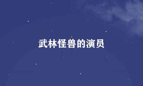 武林怪兽的演员