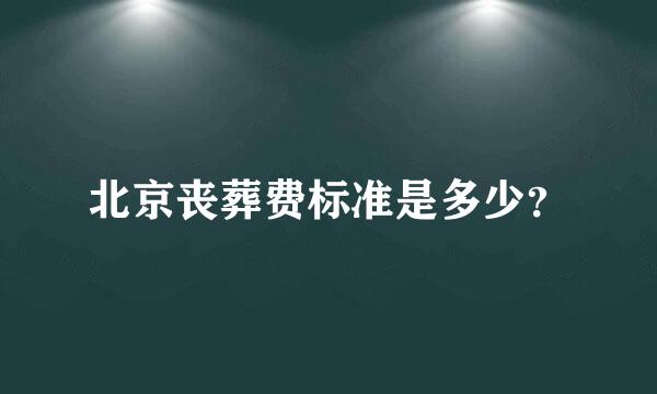 北京丧葬费标准是多少？