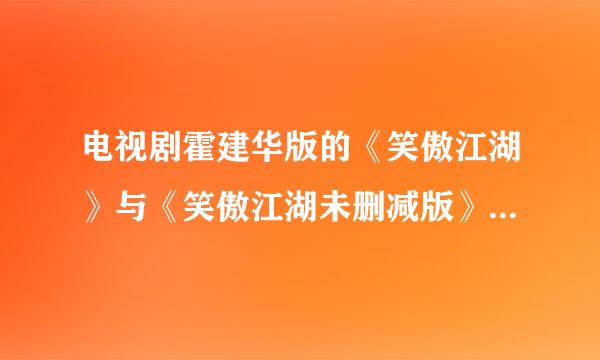 电视剧霍建华版的《笑傲江湖》与《笑傲江湖未删减版》的区别。