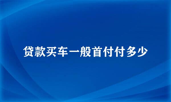 贷款买车一般首付付多少