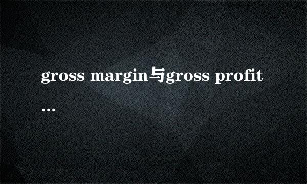 gross margin与gross profit有什么区别？两者是怎么算的？两者有什么联系。谢谢了