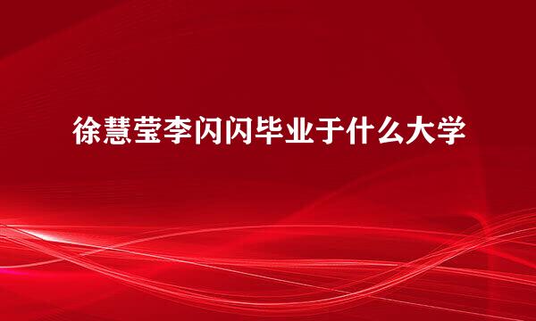 徐慧莹李闪闪毕业于什么大学