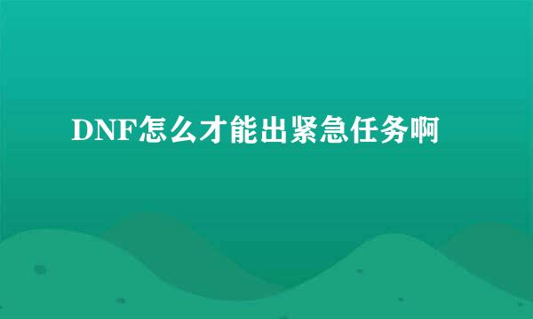 DNF怎么才能出紧急任务啊