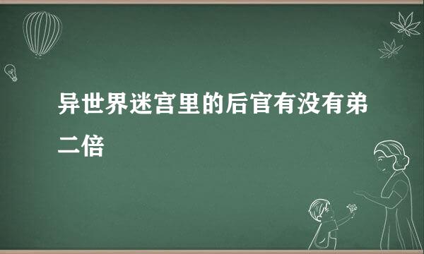 异世界迷宫里的后官有没有弟二倍