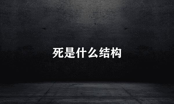 死是什么结构