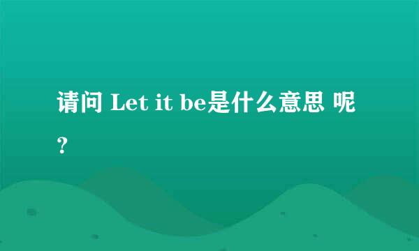 请问 Let it be是什么意思 呢？