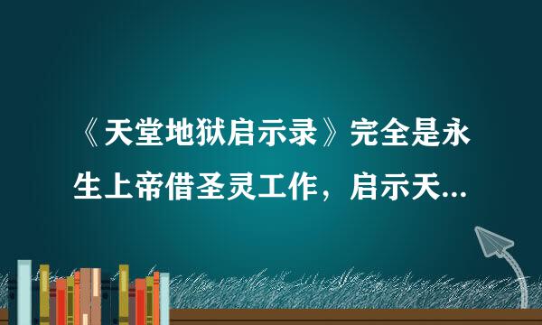 《天堂地狱启示录》完全是永生上帝借圣灵工作，启示天堂和地狱真实的存在，人的灵魂绝不消失，只有两个去