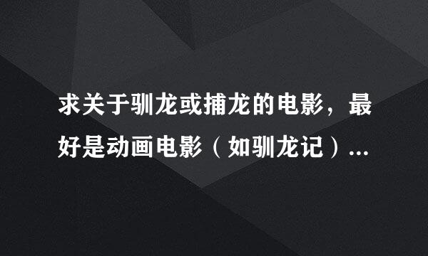 求关于驯龙或捕龙的电影，最好是动画电影（如驯龙记），帮帮忙，谢谢各位了！