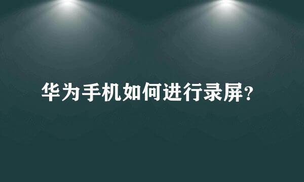 华为手机如何进行录屏？