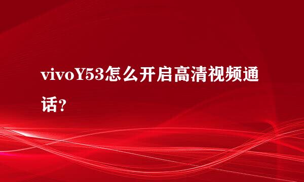 vivoY53怎么开启高清视频通话？