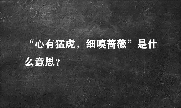 “心有猛虎，细嗅蔷薇”是什么意思？