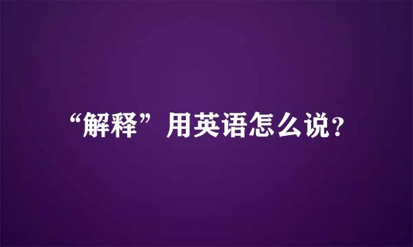 “解释”用英语怎么说？