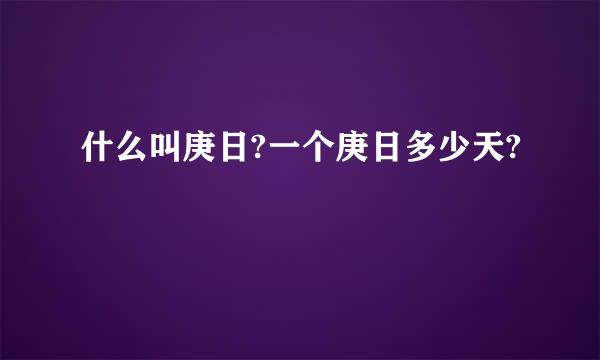 什么叫庚日?一个庚日多少天?