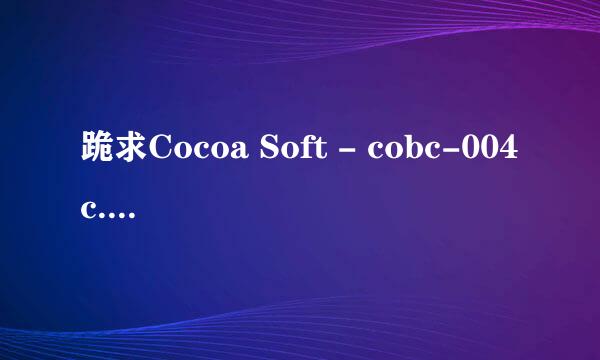 跪求Cocoa Soft - cobc-004c.wmv高清完整版下载，有发必采纳