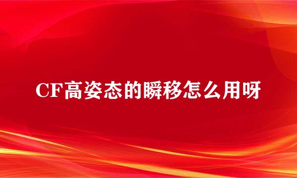 CF高姿态的瞬移怎么用呀