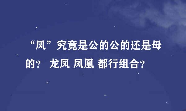 “凤”究竟是公的公的还是母的？ 龙凤 凤凰 都行组合？